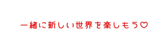 一緒に新しい世界を楽しもう